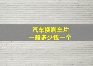 汽车换刹车片一般多少钱一个