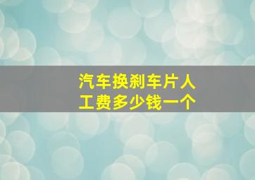 汽车换刹车片人工费多少钱一个