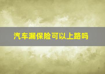 汽车漏保险可以上路吗