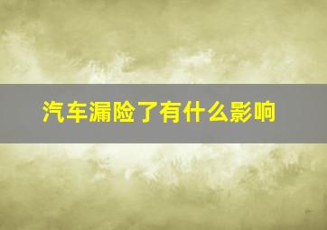 汽车漏险了有什么影响