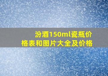 汾酒150ml瓷瓶价格表和图片大全及价格