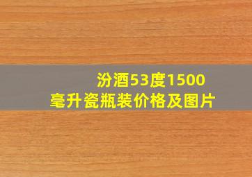 汾酒53度1500毫升瓷瓶装价格及图片