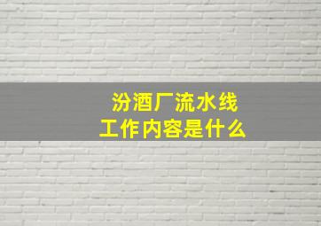 汾酒厂流水线工作内容是什么