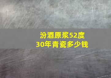 汾酒原浆52度30年青瓷多少钱