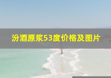 汾酒原浆53度价格及图片