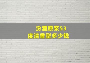 汾酒原浆53度清香型多少钱