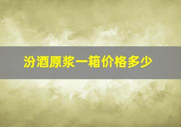 汾酒原浆一箱价格多少