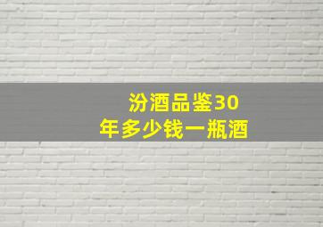 汾酒品鉴30年多少钱一瓶酒