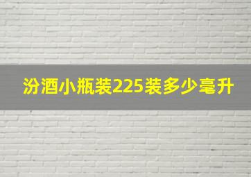 汾酒小瓶装225装多少毫升