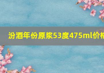 汾酒年份原浆53度475ml价格