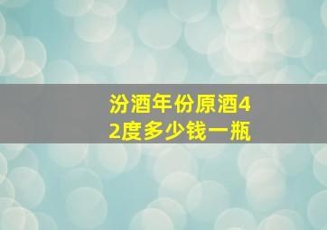 汾酒年份原酒42度多少钱一瓶