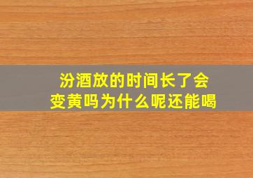 汾酒放的时间长了会变黄吗为什么呢还能喝