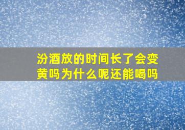 汾酒放的时间长了会变黄吗为什么呢还能喝吗