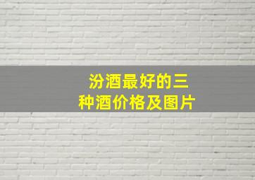 汾酒最好的三种酒价格及图片