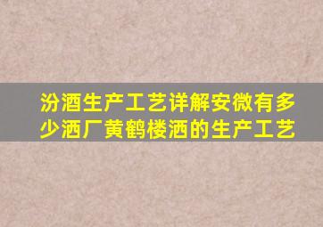 汾酒生产工艺详解安微有多少洒厂黄鹤楼洒的生产工艺