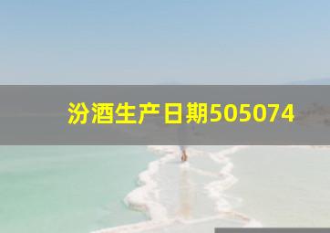 汾酒生产日期505074