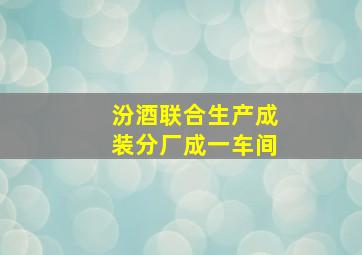 汾酒联合生产成装分厂成一车间