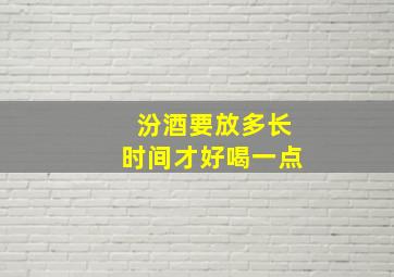 汾酒要放多长时间才好喝一点