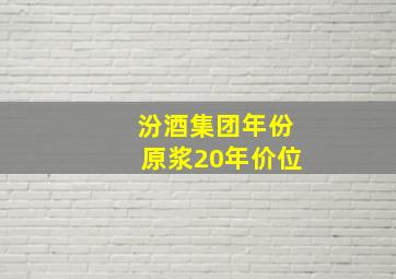 汾酒集团年份原浆20年价位