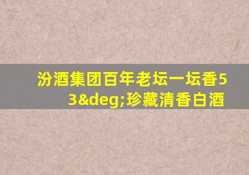 汾酒集团百年老坛一坛香53°珍藏清香白酒