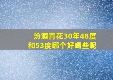 汾酒青花30年48度和53度哪个好喝些呢