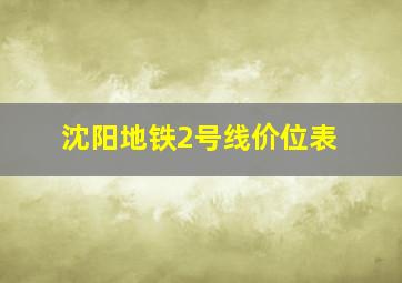 沈阳地铁2号线价位表