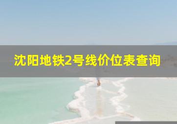 沈阳地铁2号线价位表查询