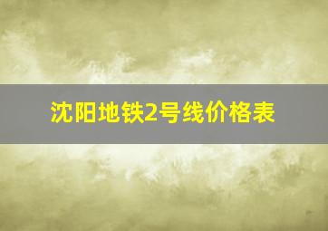 沈阳地铁2号线价格表