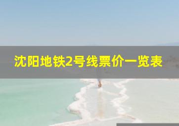 沈阳地铁2号线票价一览表