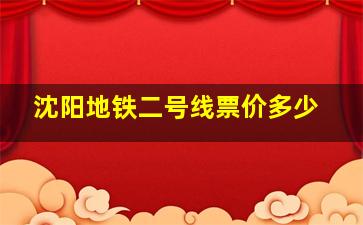 沈阳地铁二号线票价多少