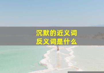 沉默的近义词反义词是什么