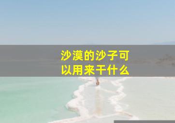 沙漠的沙子可以用来干什么