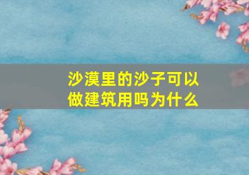 沙漠里的沙子可以做建筑用吗为什么