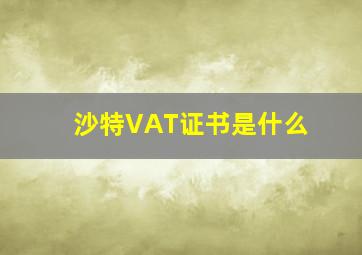 沙特VAT证书是什么