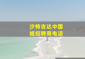 沙特吉达中国城招聘商电话