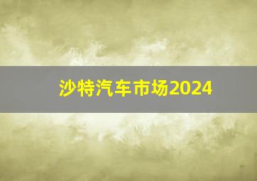 沙特汽车市场2024