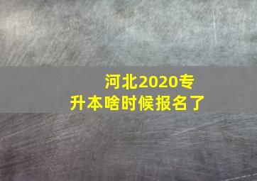 河北2020专升本啥时候报名了