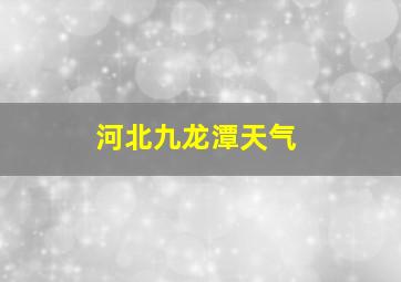 河北九龙潭天气