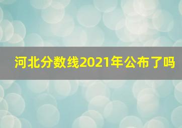 河北分数线2021年公布了吗