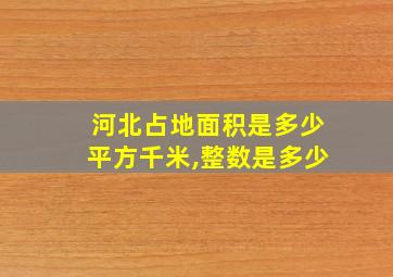 河北占地面积是多少平方千米,整数是多少