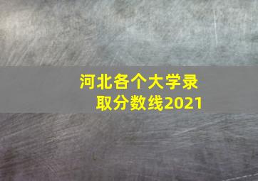 河北各个大学录取分数线2021