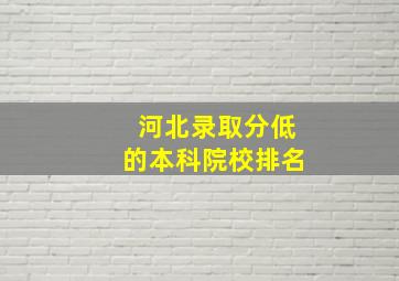 河北录取分低的本科院校排名