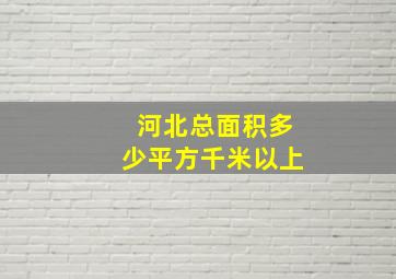 河北总面积多少平方千米以上