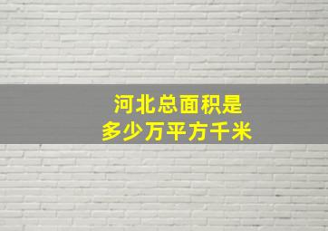 河北总面积是多少万平方千米