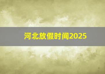 河北放假时间2025