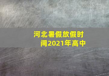 河北暑假放假时间2021年高中