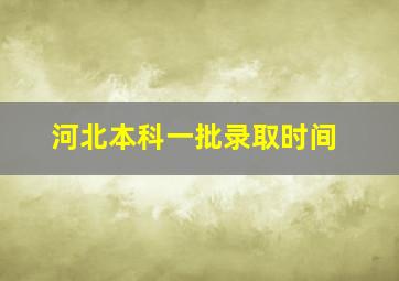 河北本科一批录取时间