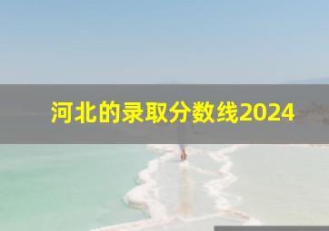 河北的录取分数线2024