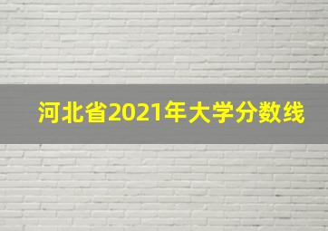 河北省2021年大学分数线