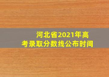 河北省2021年高考录取分数线公布时间